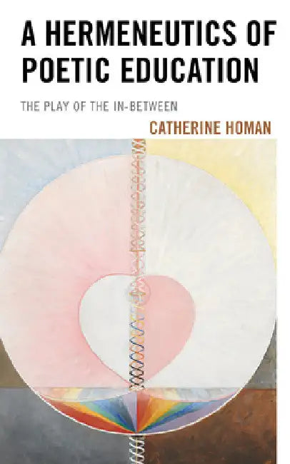 Hermeneutics of Poetic Education: The Play of the In-Between by Catherine Homan
