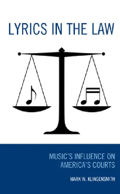 Lyrics in the Law: Music's Influence on America's Courts by Mark W. Klingensmith