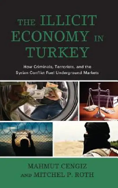 Illicit Economy in Turkey: How Criminals, Terrorists, and the Syrian Conflict Fuel Underground Markets by Mahmut Cengiz