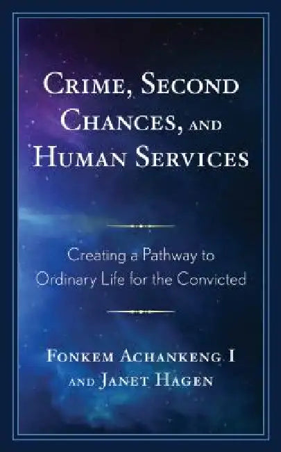 Crime, Second Chances, and Human Services: Creating a Pathway to Ordinary Life for the Convicted by Fonkem Achankeng, Janet Hagen, Fonkem Achankeng