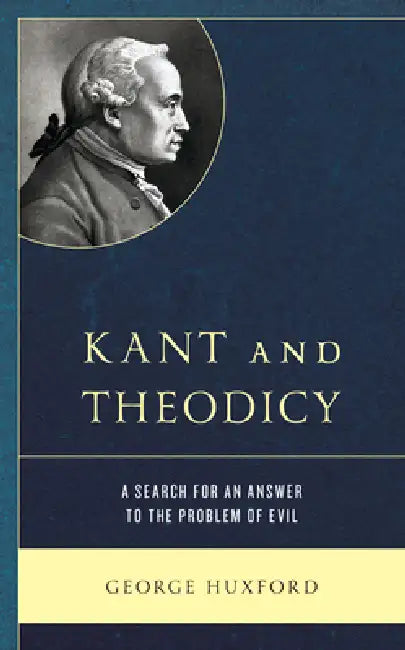 Kant and Theodicy: A Search for an Answer to the Problem of Evil by George Huxford