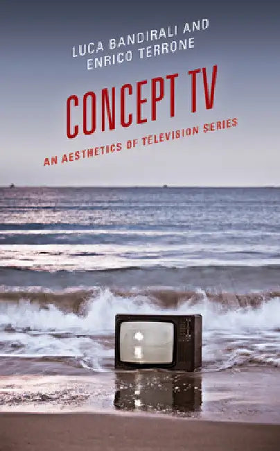 Concept TV: An Aesthetics of Television Series by Luca Bandirali