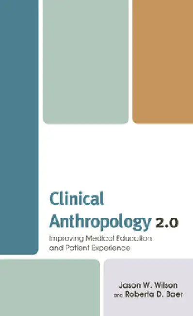 Clinical Anthropology 2.0: Improving Medical Education and Patient Experience by Jason W. Wilson