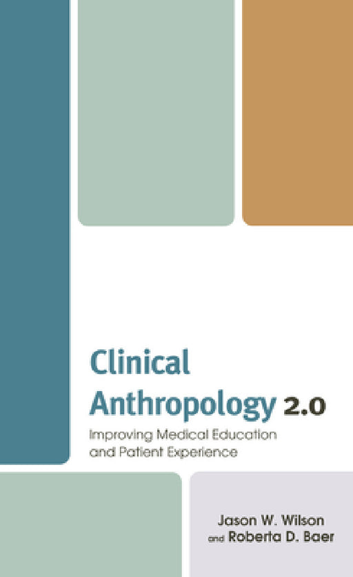 Clinical Anthropology 2.0: Improving Medical Education and Patient Experience by Jason W. Wilson, Roberta D. Baer, Heather Henderson