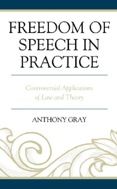 Freedom of Speech in Practice: Controversial Applications of Law and Theory by Anthony Gray