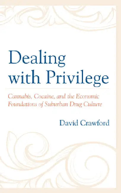 Dealing with Privilege: Cannabis, Cocaine, and the Economic Foundations of Suburban Drug Culture by David Crawford