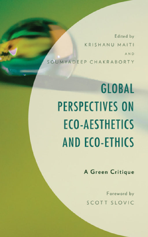 Global Perspectives on Eco-Aesthetics and Eco-Ethics: A Green Critique by Krishanu Maiti, Soumyadeep Chakraborty, Krishanu Maiti