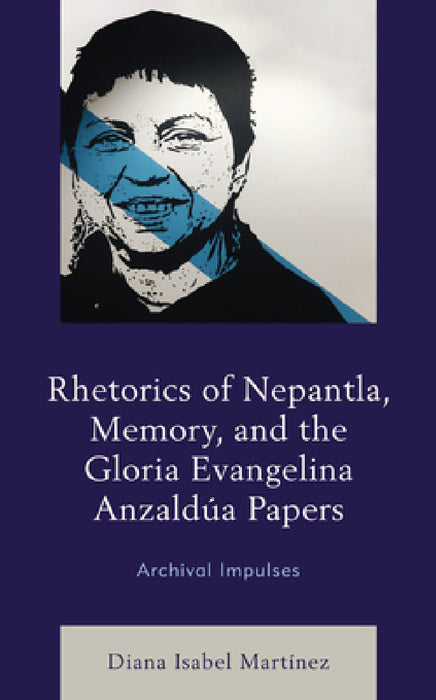Rhetorics of Nepantla, Memory, and the Gloria Evangelina Anzaldúa Papers: Archival Impulses by Diana Isabel Martínez