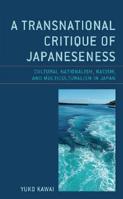Transnational Critique of Japaneseness: Cultural Nationalism, Racism, and Multiculturalism in Japan by Yuko Kawai