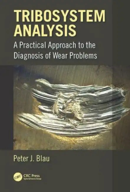 Tribosystem Analysis: A Practical Approach to the Diagnosis of Wear Problems by Peter J. Blau
