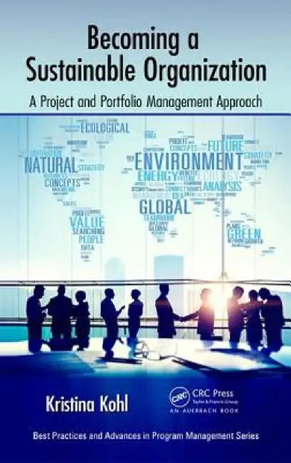 Becoming a Sustainable Organization: A Project and Portfolio Management Approach by Kristina Kohl