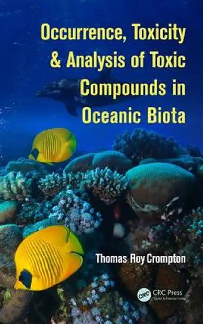 Occurrence, Toxicity & Analysis of Toxic Compounds in Oceanic Biota by Thomas Roy Crompton