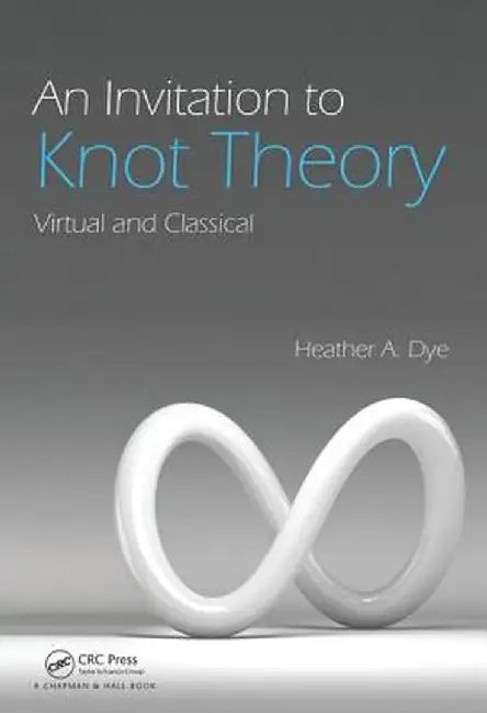 An Invitation to Knot Theory: Virtual and Classical by Heather A. Dye