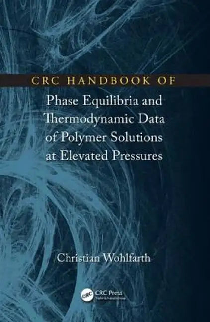 CRC Handbook of Phase Equilibria and Thermodynamic Data of Polymer Solutions at Elevated Pressures by Christian Wohlfarth