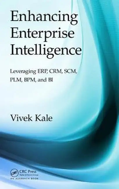 Enhancing Enterprise Intelligence: Leveraging Erp, Crm, Scm, Plm, Bpm, and Bi by Vivek Kale