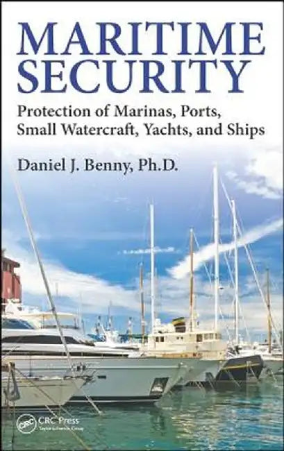 Maritime Security: Protection of Marinas, Ports, Small Watercraft, Yachts, and Ships by Daniel J. Benny Ph.D