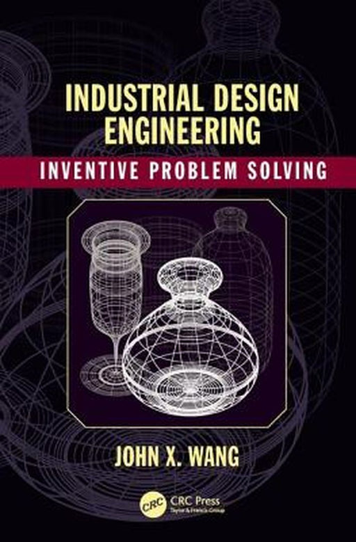 Industrial Design Engineering: Inventive Problem Solving by John X. Wang
