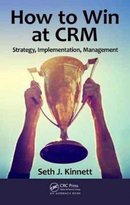 How to Win at CRM: Strategy, Implementation, Management by Seth Kinnett