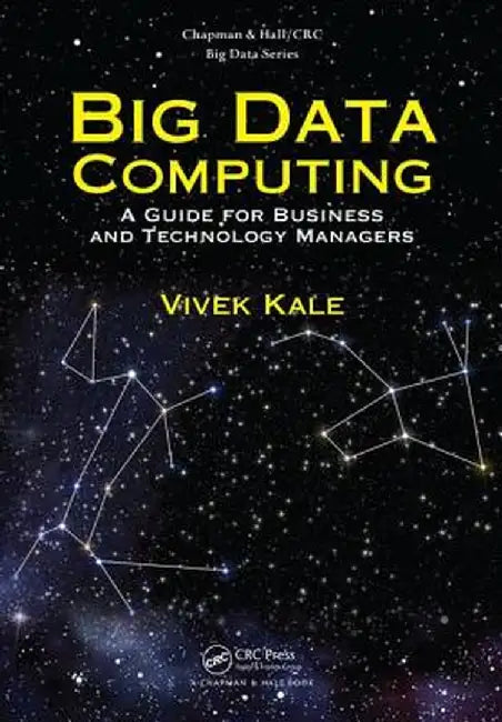 Big Data Computing: A Guide for Business and Technology Managers by Vivek Kale
