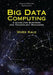 Big Data Computing: A Guide for Business and Technology Managers by Vivek Kale