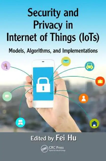 Security and Privacy in Internet of Things (Iots): Models, Algorithms, and Implementations by Fei Hu