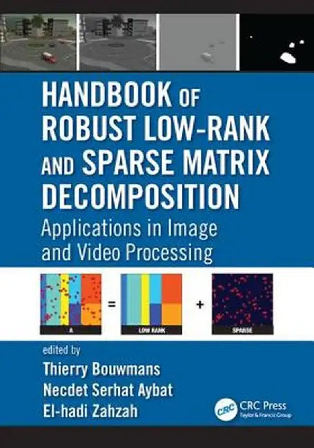 Handbook of Robust Low-Rank and Sparse Matrix Decomposition: Applications in Image and Video Processing by Thierry Bouwmans