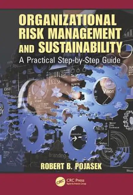Organizational Risk Management and Sustainability: A Practical Step-By-Step Guide by Robert B. Pojasek
