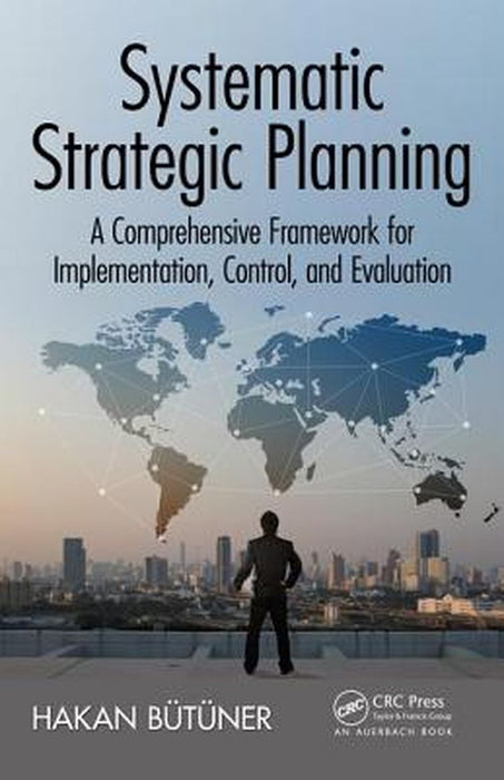 Systematic Strategic Planning: A Comprehensive Framework for Implementation, Control, and Evaluation by Hakan Butuner