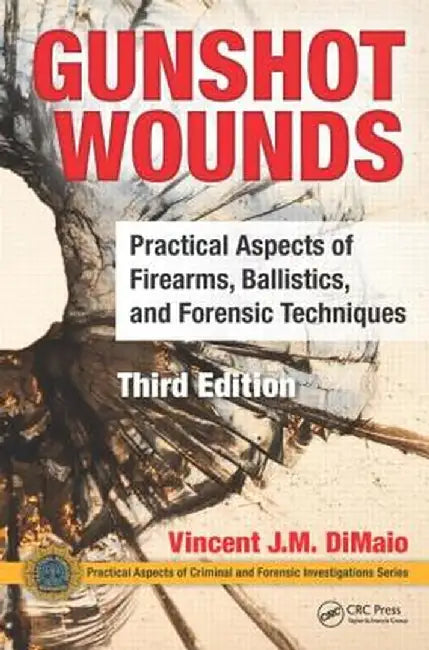 Gunshot Wounds: Practical Aspects of Firearms, Ballistics, and Forensic Techniques, Third Edition by Vincent J.M. DiMaio M.D.