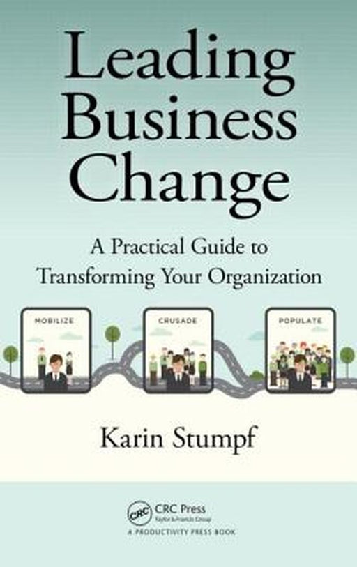 Leading Business Change: A Practical Guide to Transforming Your Organization by Karin Stumpf