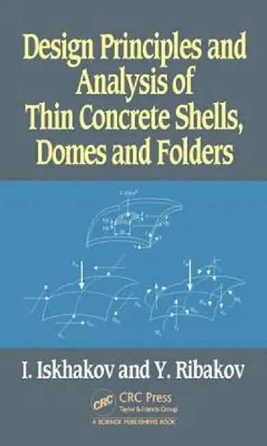 Design Principles and Analysis of Thin Concrete Shells, Domes and Folders by Iakov Iskhakov