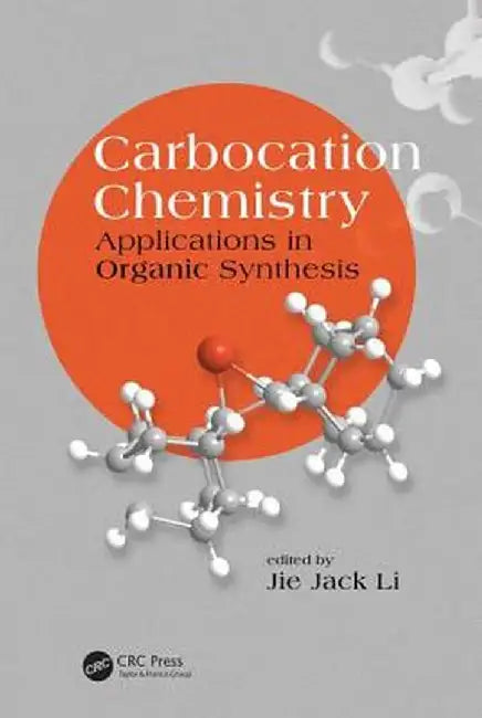 Carbocation Chemistry: Applications in Organic Synthesis by Jie Jack Li