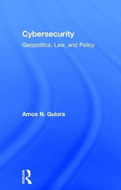 Cybersecurity: Geopolitics, Law, and Policy by Amos N. Guiora