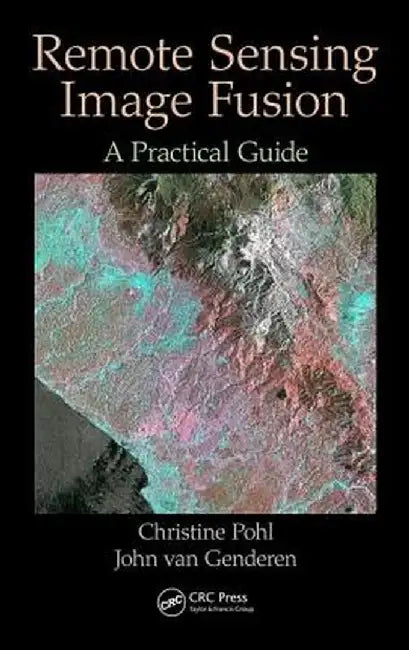 Remote Sensing Image Fusion: A Practical Guide by Christine Pohl