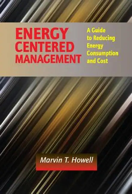 Energy Centered Management: A Guide to Reducing Energy Consumption and Cost by Marvin T. Howell
