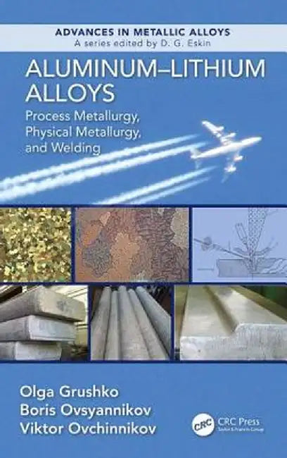 Aluminum-Lithium Alloys: Process Metallurgy, Physical Metallurgy, and Welding by Olga Grushko