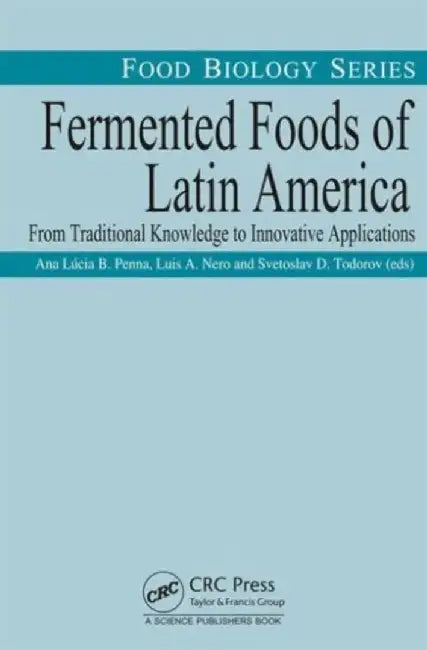 Fermented Foods of Latin America: From Traditional Knowledge to Innovative Applications by Ana Lucia Barretto Penna