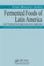 Fermented Foods of Latin America: From Traditional Knowledge to Innovative Applications by Ana Lucia Barretto Penna