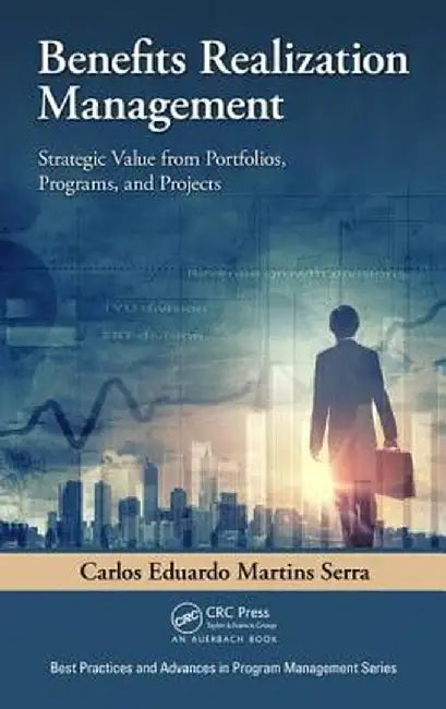 Benefits Realization Management: Strategic Value from Portfolios, Programs, and Projects by Carlos Eduardo Mar Serra