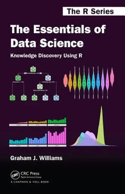 The Essentials of Data Science: Knowledge Discovery Using R by Graham J. Williams