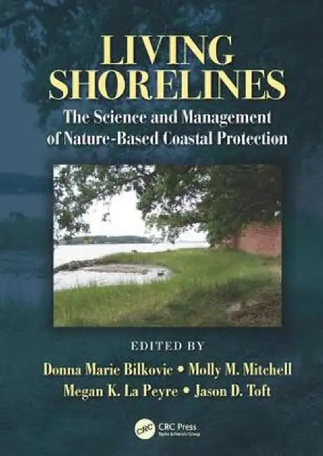 Living Shorelines: The Science and Management of Nature-Based Coastal Protection by Donna Marie Bilkovic
