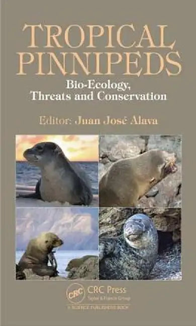 Tropical Pinnipeds: Bio-Ecology, Threats and Conservation by Juan J. Alava
