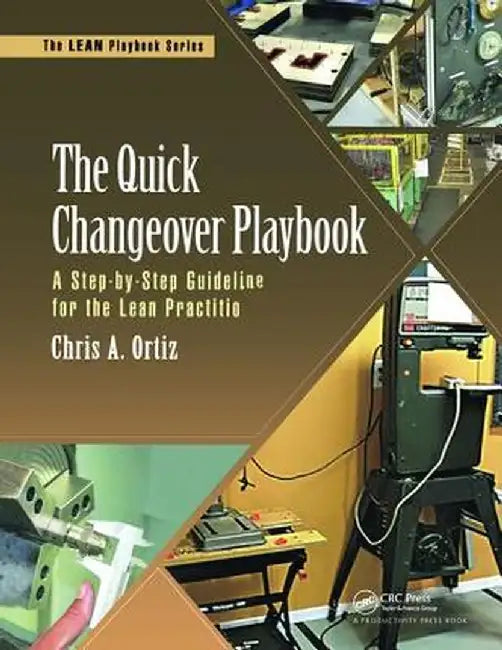 The Quick Changeover Playbook: A Step-By-Step Guideline for the Lean Practitioner by Chris A. Ortiz