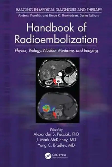 Handbook of Radioembolization: Physics, Biology, Nuclear Medicine, and Imaging by Alexander S Pasciak PhD.