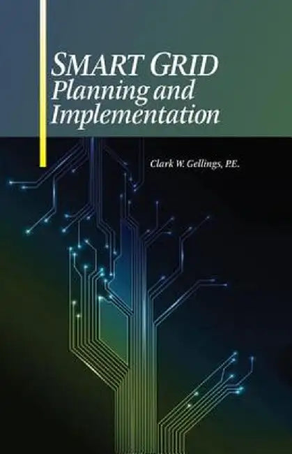 Smart Grid Planning and Implementation by Clark W. Gellings P.E.