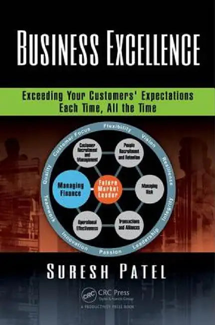 Business Excellence: Exceeding Your Customers' Expectations Each Time, All the Time by Suresh Patel