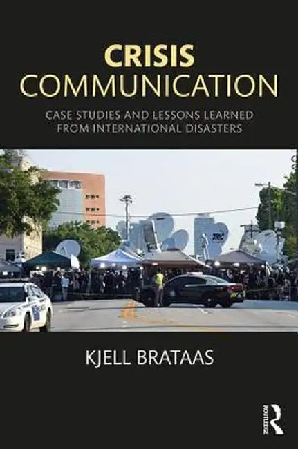 Crisis Communication: Case Studies and Lessons Learned from International Disasters by Kjell Brataas