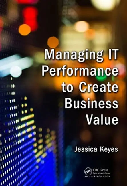 Managing It Performance to Create Business Value by Jessica Keyes