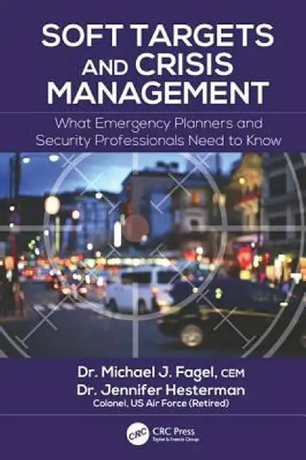 Soft Targets and Crisis Management: What Emergency Planners and Security Professionals Need to Know by Michael J. Fagel