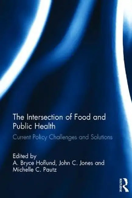 The Intersection of Food and Public Health: Current Policy Challenges and Solutions by A. Bryce Hoflund